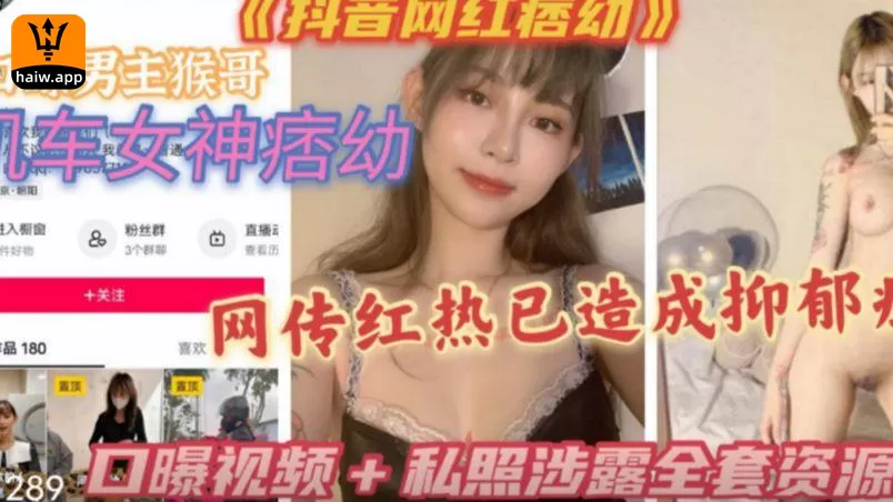 【重磅泄密】抖音女神(痞幼)口交猴哥黑料视频流出