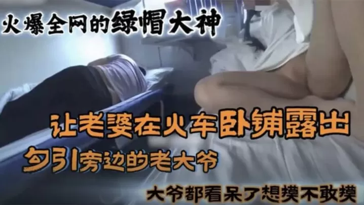 【黑料】火爆全网的国内绿帽大神_让老婆在火车卧铺勾引旁边的大爷真牛逼!