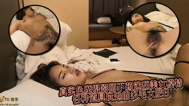 真实色魔摄影师下药迷翻美女模特 各种道具玩她的多毛大肥B