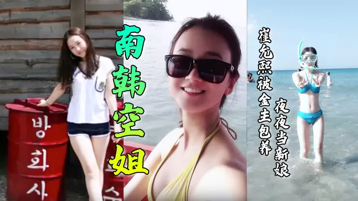 【南韩空姐】崔允熙被金主包养夜夜当新娘!极品身材完美脸蛋深喉后入无套内射各种花样性爱视