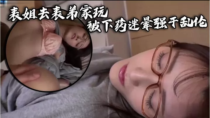 表姐去表弟家玩被下药迷晕强干乱伦