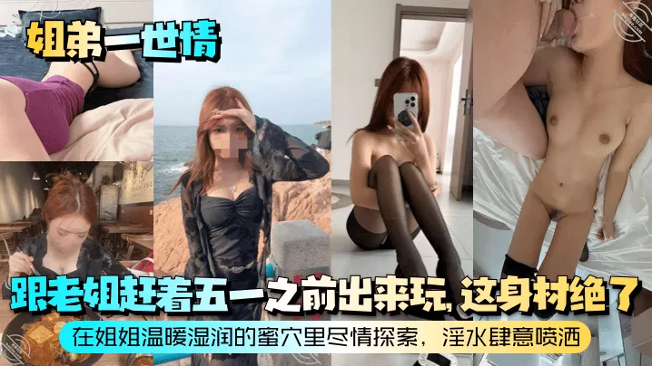 【姐弟一世情】跟老姐赶着五一之前出来玩,这身材绝了!在姐姐温暖湿润的蜜穴里尽情探索,淫水肆意喷洒!