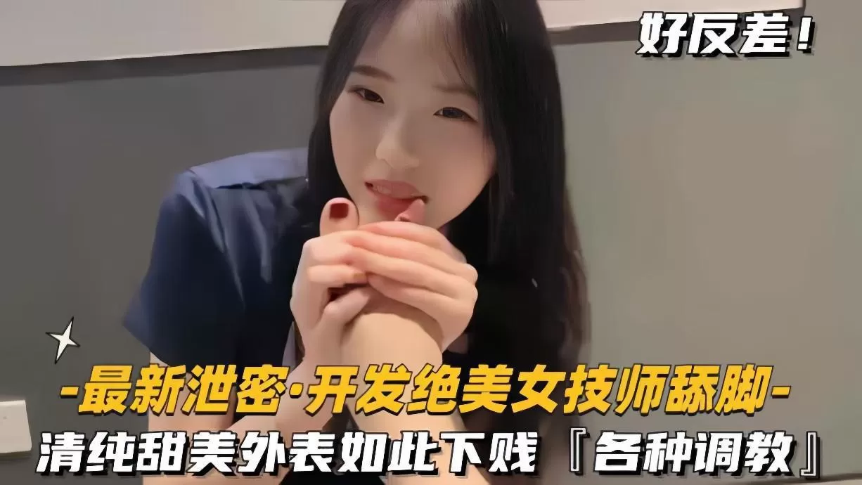 【最新泄密开发绝色美女技师舔脚】清纯甜美外表如此下贱,各种调教