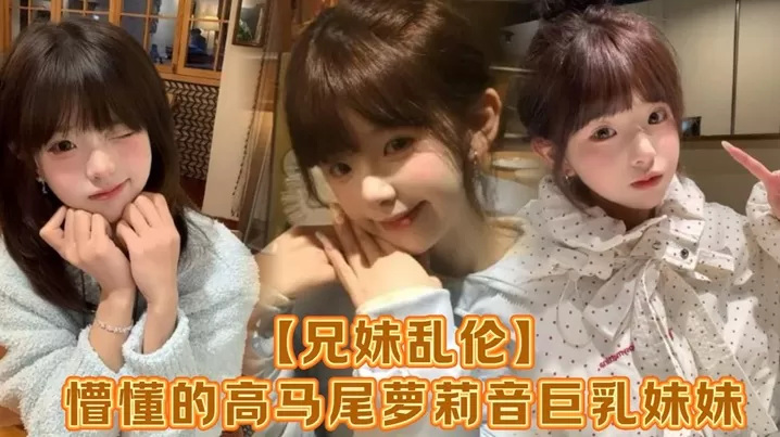 【兄妹乱伦】懵懂的高马尾萝莉音巨乳妹妹,爸妈外出工作,凌晨一点还未归来,妹妹在房间玩游戏,看着身体发育越来越成熟的妹妹,突然精虫在作祟,哄骗妹妹口爆加插入