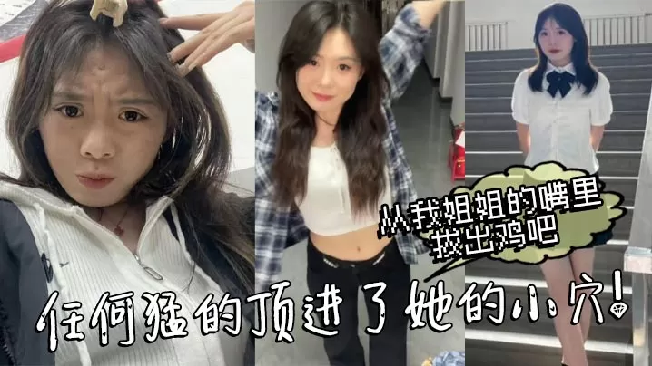 【姐弟乱伦】从我姐姐的嘴里拔出鸡吧,任何猛的顶进了她的小穴!我操_热乎乎,滑滑的!刚被炮机插的仿佛小穴里面已经铺垫好了似得!