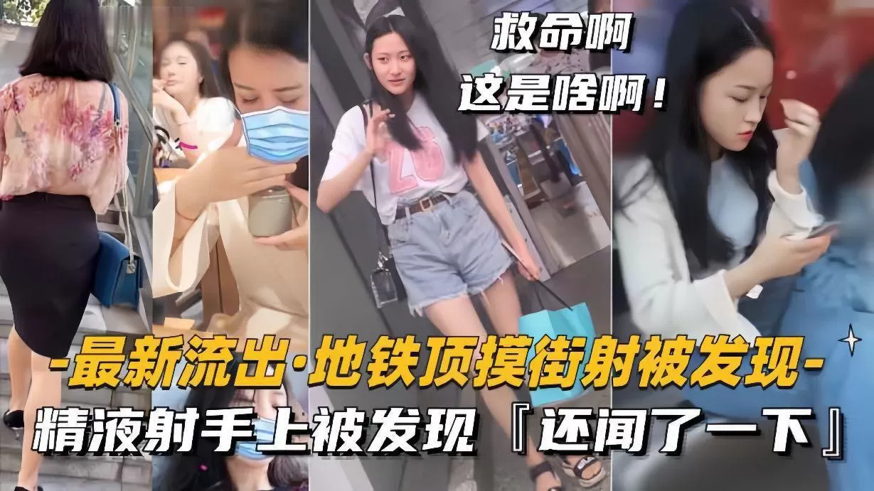 【最新流出地铁顶摸街射】精液射手上被发现,还闻了一下