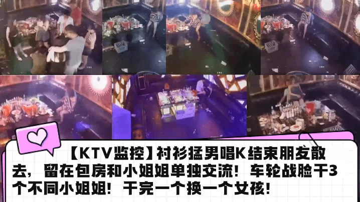 【KTV监控】衬衫猛男唱K结束朋友散去,留在包房和小姐姐单独交流!车轮战脸干3个不同小姐姐!干完一个换一个女孩!