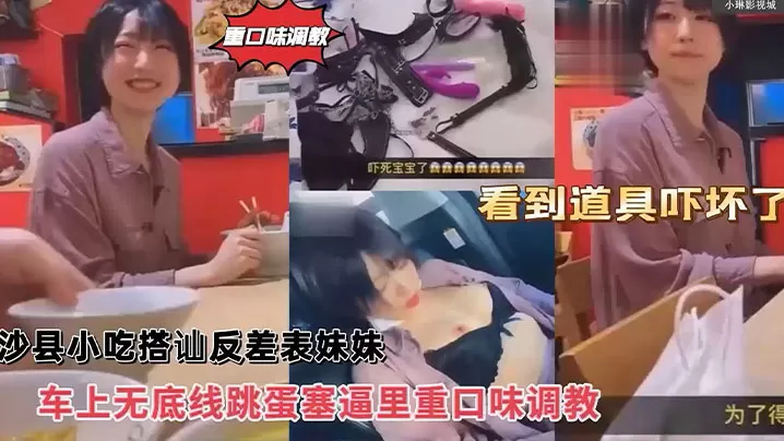 沙县小吃搭讪反差婊可爱妹妹,车上无底线跳蛋塞逼里,看到道具吓坏了!