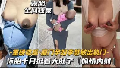 【最新黑料】重磅吃瓜厦门某孕妇出轨门,怀胎十月被无线内射.