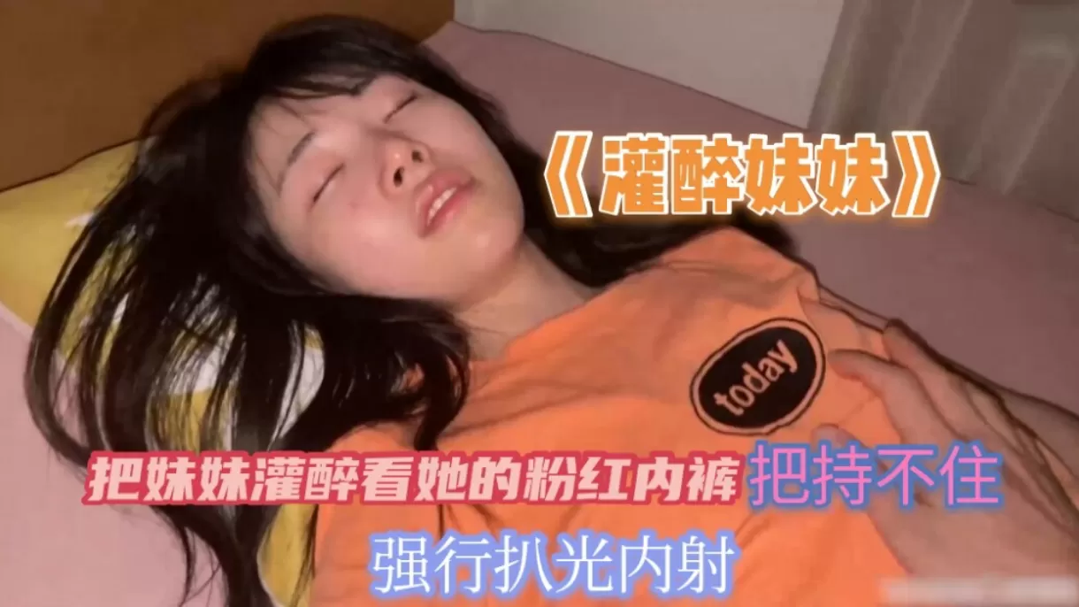 把妹妹灌醉看到她的粉红内裤把持不住兽欲偷偷的扒光妹妹无套内射
