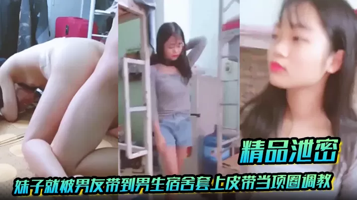 【精品泄密】放暑假学生都回家了,妹子就被男友带到男生宿舍套上皮带当项圈调教啪啪