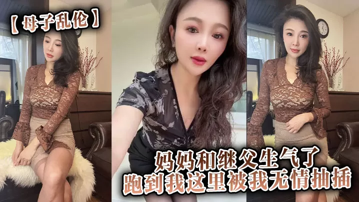 【母子乱伦】妈妈和继父生气了,跑到我这里被我无情抽插。
