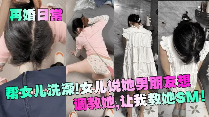 【再婚日常】帮女儿洗澡!女儿说她男朋友想调教她,让我教她SM!