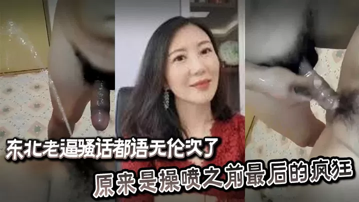 东北老逼骚话都语无伦次了,原来是操喷之前最后的疯狂