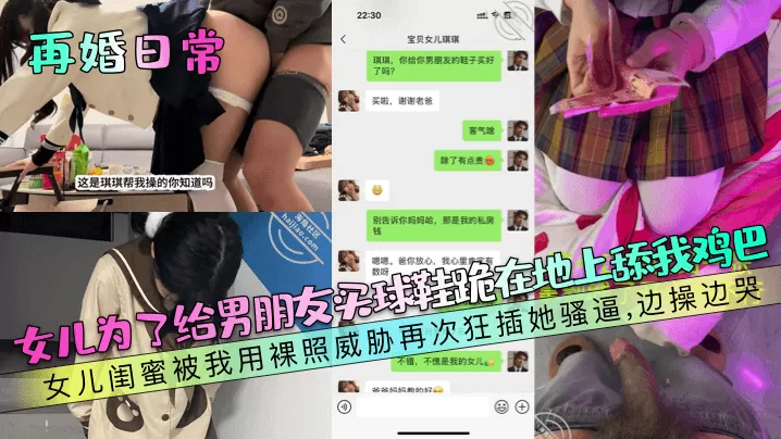 【再婚日常】女儿为了给男朋友买球鞋跪在地上舔我鸡巴!女儿闺蜜被我用裸照威胁再次狂插她骚逼,边操边哭!