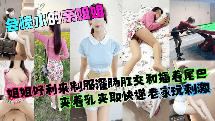 【会喷水的亲姐姐】姐姐好利来制服灌肠肛交和插着尾巴夹着乳夹取快递老家玩刺激!