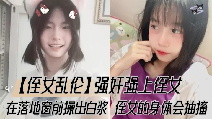 【侄女乱伦】强奸强上侄女,在落地窗前操出白浆,侄女的身体会抽搐