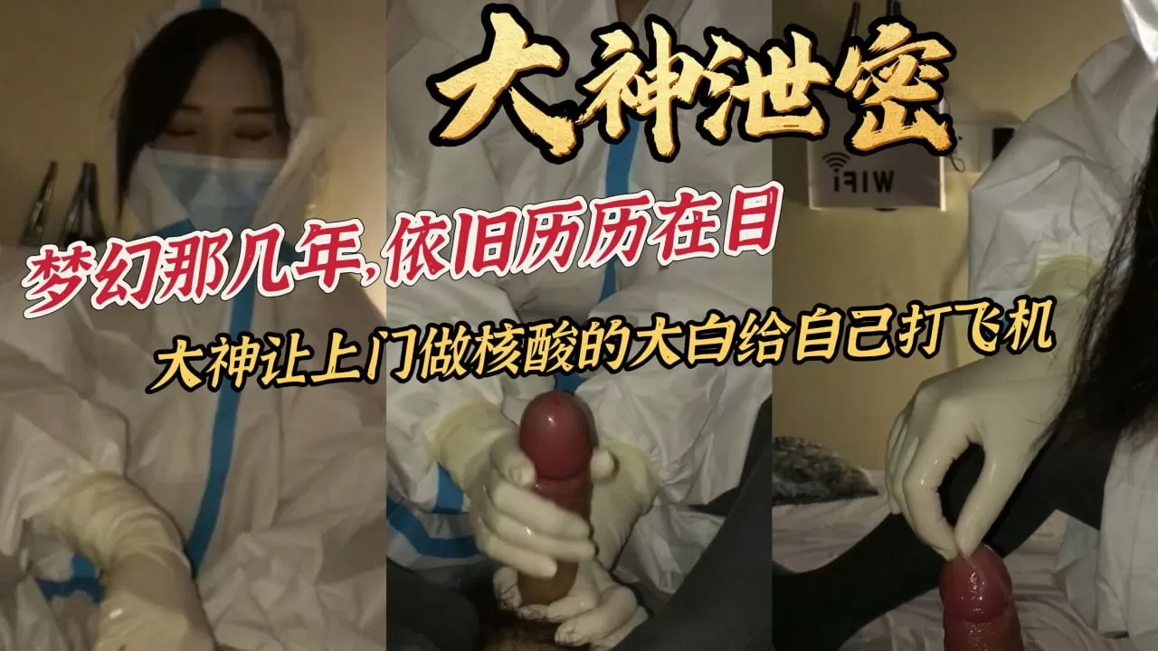 大神泄密梦幻那几年依旧历历在目大神让上门做核酸的大白给自己打飞机