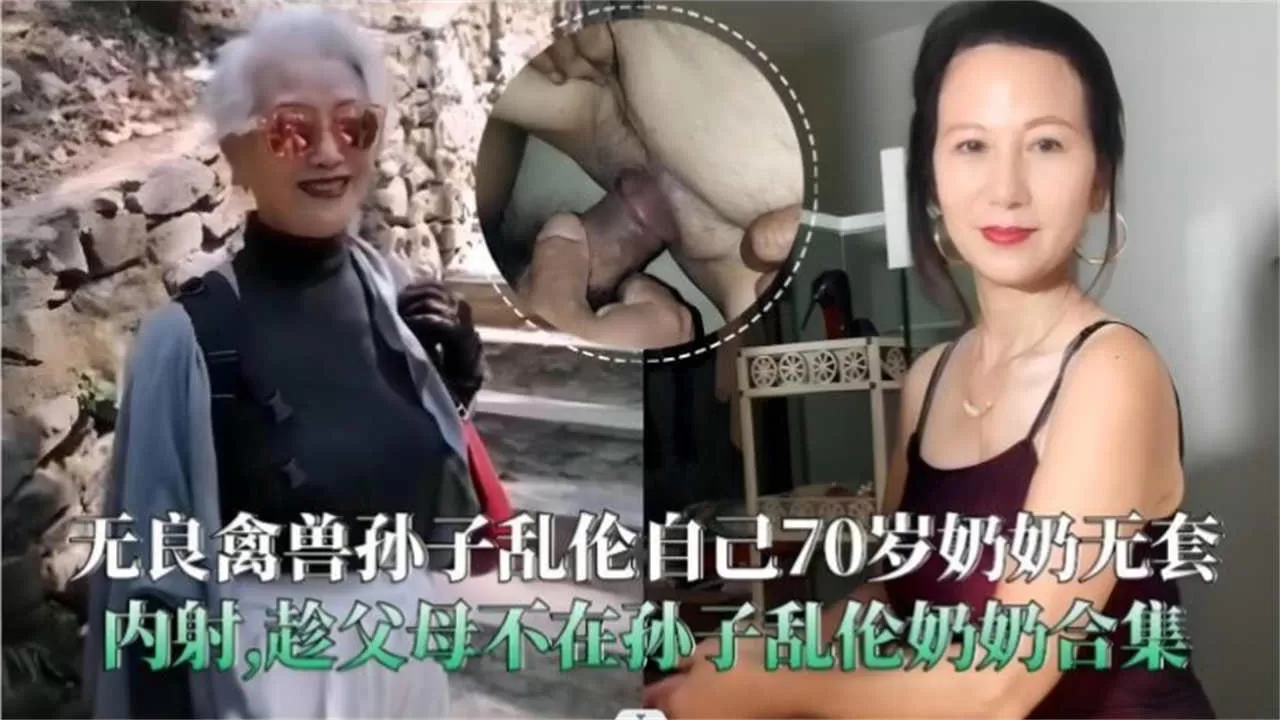 无良禽兽孙子乱伦自己70岁奶奶无套内射,趁父母不在孙子乱伦奶奶合集