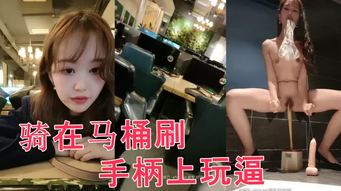 网吧里全程露脸跑到公共卫生间里自慰,直接骑在马桶刷手柄上玩逼