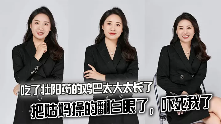 【姑妈乱伦】吃了壮阳药的鸡巴太大太长了,把姑妈操的翻白眼了,吓死我了